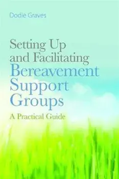 Setting Up and Facilitating Bereavement Support Groups, Paperback/Dodie Graves