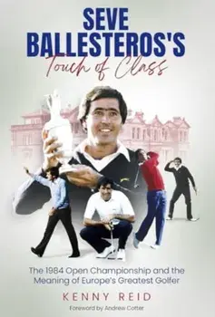 Seve Ballesteros's Touch of Class. The 1984 Open Championship and the Meaning of Europe's Greatest Golfer, Hardback/Kenny Reid