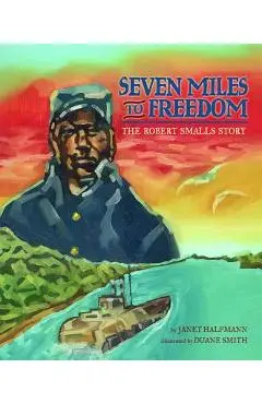 Seven Miles to Freedom: The Robert Smalls Story - Janet Halfmann