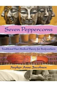 Seven Peppercorns: Traditional Thai Medical Theory for Bodyworkers - Nephyr Jacobsen