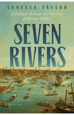 Seven Rivers: A Journey Through the Currents of Human History - Vanessa Taylor