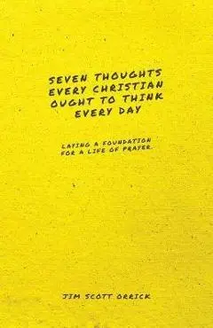 Seven Thoughts Every Christian Ought to Think Every Day: Laying a Foundation for a Life of Prayer - Jim Scott Orrick