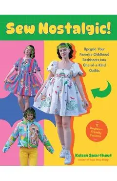 Sew Nostalgic!: Upcycle Your Favorite Childhood Bedsheets Into One-Of-A-Kind Outfits - Kelsey Swarthout