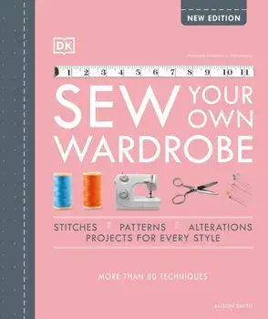 Sew Your Own Wardrobe: More Than 80 Techniques, Hardcover/Alison Smith