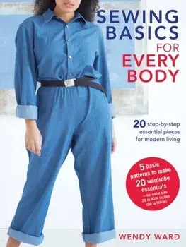 Sewing Basics for Every Body. 20 Step-by-Step Essential Pieces for Modern Living, Paperback/Wendy Ward