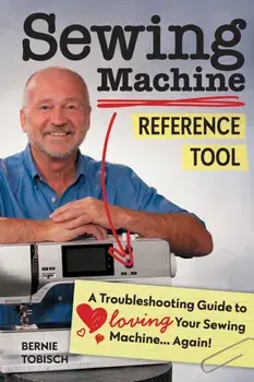 Sewing Machine Reference Tool. A Troubleshooting Guide to Loving Your Sewing Machine, Again!, Paperback/Bernie Tobisch