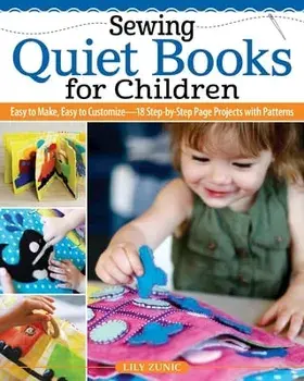 Sewing Quiet Books for Children. Easy to Make, Easy to Customize-18 Step-by-Step Page Projects with Patterns, Paperback/Lily Zunic