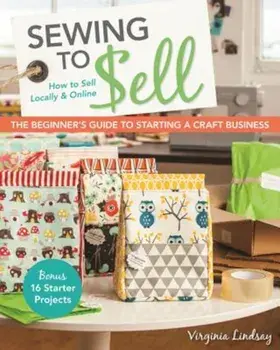 Sewing to Sell - The Beginner's Guide to Starting a Craft Business: Bonus - 16 Starter Projects How to Sell Locally & Online, Paperback/Virginia Lindsay
