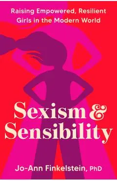 Sexism & Sensibility: Raising Empowered, Resilient Girls in the Modern World - Jo-ann Finkelstein