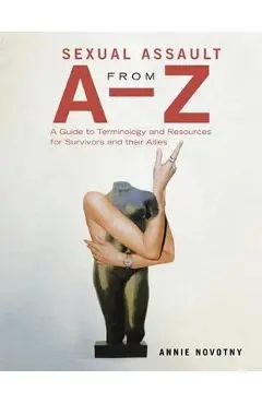 Sexual Assault from A-Z: A Guide to Terminology and Resources for Survivors and Their Allies - Annie Novotny