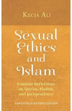 Sexual Ethics and Islam: Feminist Reflections on Qur'an, Hadith and Jurisprudence - Kecia Ali