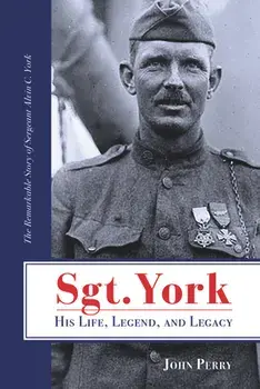 Sgt. York His Life, Legend, and Legacy: The Remarkable Story of Sergeant Alvin C. York, Paperback/John Perry