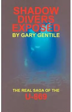 Shadow Divers Exposed: The Real Saga of the U-869 - Gary Gentile