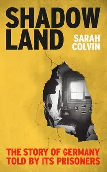 Shadowland. The Story of Germany Told by Its Prisoners, Hardback/Sarah Colvin