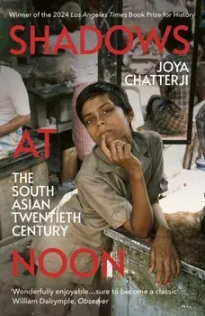 Shadows At Noon. The South Asian Twentieth Century, Paperback/Joya Chatterji