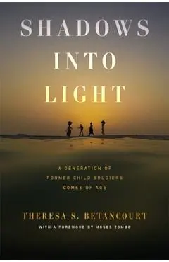 Shadows Into Light: A Generation of Former Child Soldiers Comes of Age - Theresa S. Betancourt