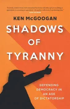 Shadows of Tyranny. Defending Democracy in an Age of Dictatorship, Hardback/Ken McGoogan