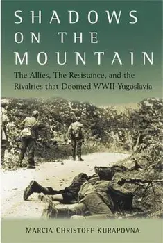Shadows on the Mountain: The Allies, the Resistance, and the Rivalries That Doomed WWII Yugoslavia, Hardcover/Marcia Kurapovna
