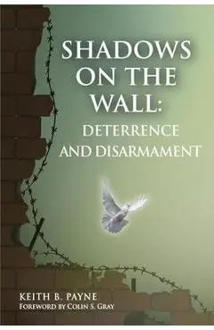 Shadows on the Wall: Deterrence and Disarmament - Payne B. Keith