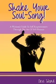 Shake Your Soul-Song!: A Woman's Guide To Self-Empowerment Through The Art Of Self-Pleasure, Paperback/Devi Ward