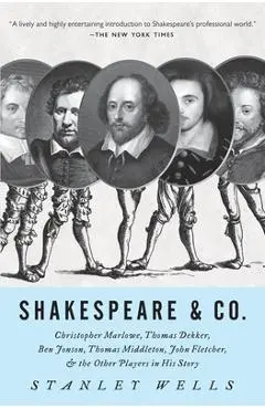 Shakespeare & Co.: Christopher Marlowe, Thomas Dekker, Ben Jonson, Thomas Middleton, John Fletcher and the Other Players in His Story - Stanley Wells