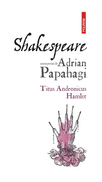 Shakespeare interpretat de Adrian Papahagi. Titus Andronicus * Hamlet