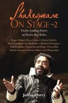 Shakespeare On Stage: Volume 2. Twelve Leading Actors on Twelve Key Roles, Paperback/Julian Curry