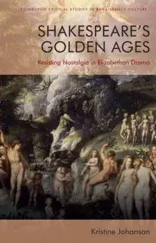 Shakespeare's Golden Ages. Resisting Nostalgia in Elizabethan Drama, Paperback/Kristine Johanson