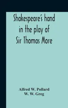 Shakespeare'S Hand In The Play Of Sir Thomas More, Hardcover/Alfred W. Pollard