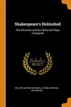 Shakespeare's Holinshed: The Chronicle and the Historical Plays Compared, Paperback/Walter George Boswell-Stone