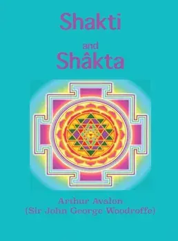 Shakti and Shkta: Essays and Addresses on the Shkta tantrashstra, Hardcover/Arthur Avalon