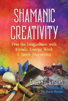 Shamanic Creativity: Free the Imagination with Rituals, Energy Work, and Spirit Journeying, Paperback/Evelyn C. Rysdyk