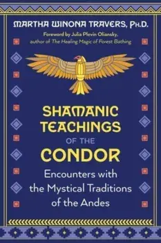 Shamanic Teachings of the Condor. Encounters with the Mystical Traditions of the Andes, Paperback/Martha Winona Travers