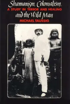 Shamanism, Colonialism and the Wild Man. A Study in Terror and Healing, Paperback/Michael T. Taussig