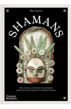Shamans: The Visual Culture of Animism, Healing and Journeys to Other Planes - Max Carocci