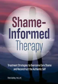 Shame-Informed Therapy: Treatment Strategies to Overcome Core Shame and Reconstruct the Authentic Self, Paperback/Patti Ashley