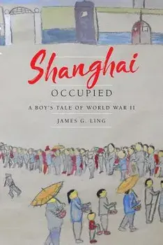 Shanghai Occupied: A Boy's Tale of World War II, Paperback/James G. Ling