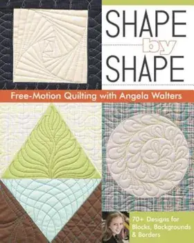 Shape by Shape Free-Motion Quilting with Angela Walters: 70+ Designs for Blocks, Backgrounds & Borders, Paperback/Angela Walters