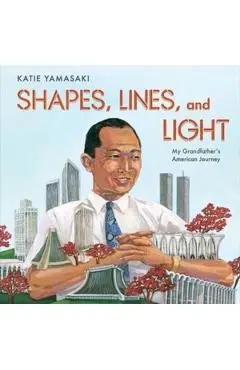 Shapes, Lines, and Light: My Grandfather's American Journey - Katie Yamasaki