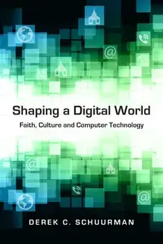 Shaping a Digital World: Faith, Culture and Computer Technology, Paperback/Derek C. Schuurman