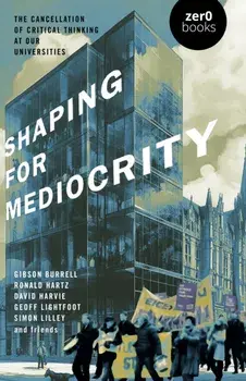 Shaping for Mediocrity. The Cancellation of Critical Thinking at Our Universities, Paperback/Simon Lilley