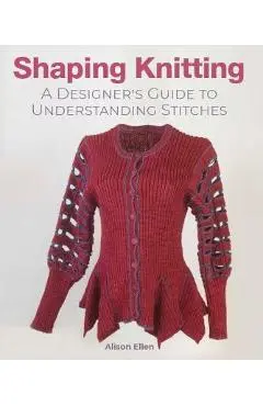 Shaping Knitting: A Designer's Guide to Understanding Stitches - Alison Ellen