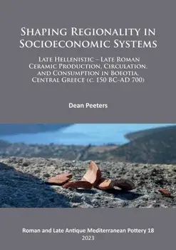 Shaping Regionality in Socio-Economic Systems: Late Hellenistic - Late Roman Ceramic Production, Circulation, and Consumption in Boeotia, Central Greece (c. 150 BC-AD 700), Paperback/Dean Peeters