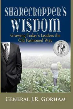 Sharecropper's Wisdom: Growing Today's Leaders the Old Fashioned Way, Hardcover/General Jr. Gorham