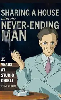 Sharing a House with the Never-Ending Man: 15 Years at Studio Ghibli, Hardcover/Steve Alpert