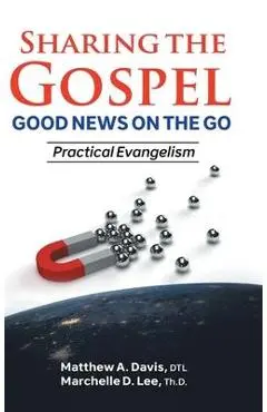 SHARING THE GOSPEL; GOOD NEWS ON THE GO; Practical Evangelism - Dtl Matthew A. Davis