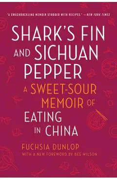 Shark's Fin and Sichuan Pepper: A Sweet-Sour Memoir of Eating in China - Fuchsia Dunlop