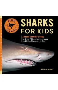 Sharks for Kids: A Junior Scientist's Guide to Great Whites, Hammerheads, and Other Sharks in the Sea - David Mcguire