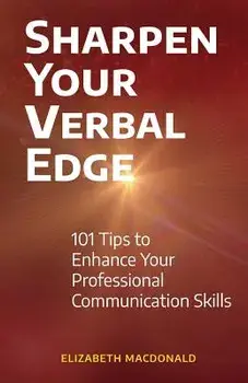 Sharpen Your Verbal Edge: 101 Tips to Enhance Your Professional Communication Skills, Paperback/Elizabeth MacDonald