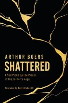 Shattered. A Son Picks Up the Pieces of His Father's Rage, Hardback/Arthur Boers